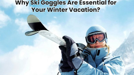 Why Ski Goggles Are Essential for Your Winter Vacation?