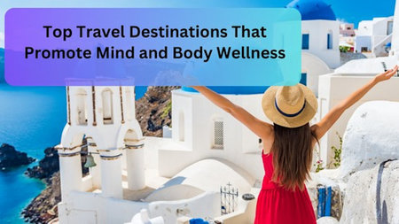 Top Travel Destinations That Promote Mind and Body Wellness